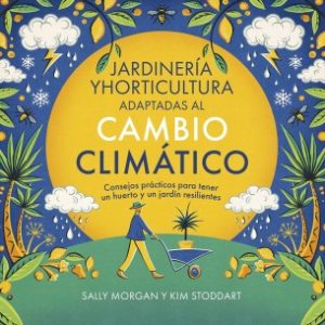 JARDINERÍA Y HORTICULTURA ADAPTADAS AL CAMBIO CLIMÁTICO CONSEJOS PRÁCTICOS PARA TENER UN HUERTO Y UN JARDÍN RESILIENTES