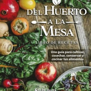 DEL HUERTO A LA MESA UNA GUÍA PARA CULTIVAR, COSECHAR, CONSERVAR Y COCINAR TUS ALIMENTOS