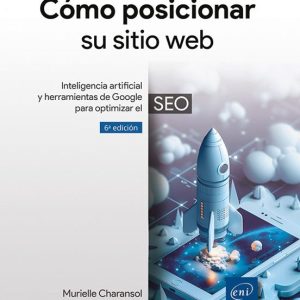 CÓMO POSICIONAR SU SITIO WEB INTELIGENCIA ARTIFICIAL Y HERRAMIENTAS DE GOOGLE PARA OPTIMIZAR EL SEO (6ª EDICIÓN)