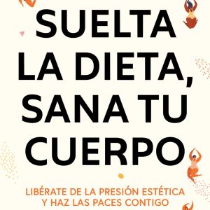 SUELTA LA DIETA, SANA TU CUERPO