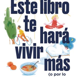 ESTE LIBRO TE HARÁ VIVIR MÁS (O POR LO MENOS MEJOR)