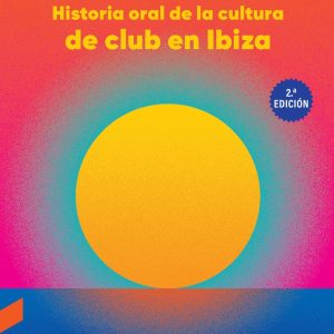 BALEARIC: HISTORIA ORAL DE LA CULTURA DE CLUB EN IBIZA (2.ª EDICIÓN)