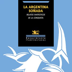 ARGENTINA SOÑADA, LA. RELATOS FANTASTICOS DE LA CONQUISTA
