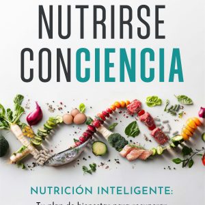 NUTRIRSE CONCIENCIA. NUTRICIÓN INTELIGENTE: TU PLAN DE BIENESTAR PARA RECUPERAR ENERGÍA Y TRANSFORMAR TU CUERPO, TU MENTE Y TU VIDA