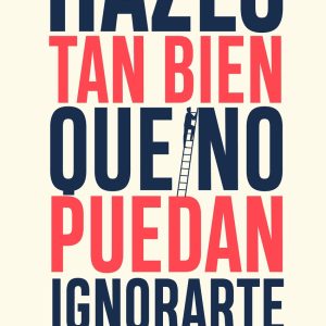 HAZLO TAN BIEN QUE NO PUEDAN IGNORARTE