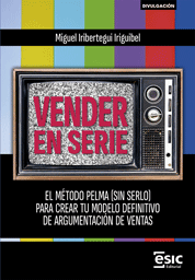 VENDER EN SERIE. EL MÉTODO PELMA (SIN SERLO) PARA CREAR TU MODELO DEFINITIVO DE ARGUMENTACIÓN DE VENTAS