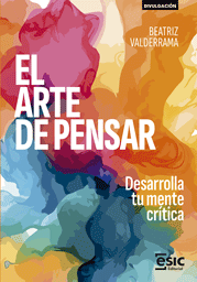EL ARTE DE PENSAR. DESARROLLA TU MENTE CRÍTICA