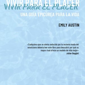VIVIR PARA EL PLACER. UNA GUÍA EPICÚREA PARA LA VIDA