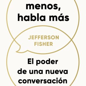DISCUTE MENOS, HABLA MÁS. EL PODER DE UNA NUEVA CONVERSACIÓN