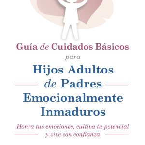 GUIA DE CUIDADOS BÁSICOS PARA HIJOS ADULTOS DE PADRES EMOCIONALMENTE INMADUROS