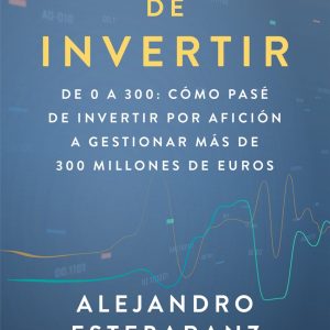 EL ARTE DE INVERTIR. DE 0 A 300: CÓMO PASÉ DE INVERTIR POR AFICIÓN A GESTIONAR MÁS DE 300 MILLONES DE EUROS