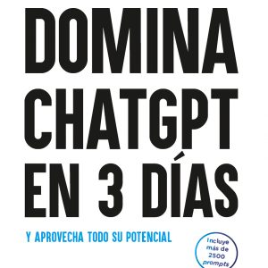 DOMINA CHATGPT EN 3 DÍAS Y APROVECHA TODO SU POTENCIAL - 2.ª EDICIÓN