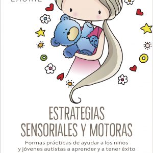 ESTRATEGIAS SENSORIALES Y MOTORAS. FORMAS PRÁCTICAS DE AYUDAR A LOS NIÑOS Y JÓVENES AUTISTAS A APRENDER Y A TENER ÉXITO