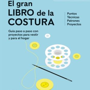 EL GRAN LIBRO DE LA COSTURA. NUEVA EDICIÓN ACTUALIZADA. GUÍA PASO A PASO CON PROYECTOS PARA VESTIR Y PARA EL HOGAR. PUNTOS. TÉCNICAS. PATRONES. PROYECTOS