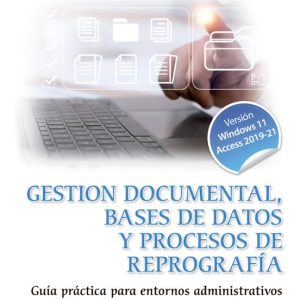 GESTIÓN DOCUMENTAL, BASES DE DATOS Y PROCESOS DE REPOGRAFÍA. GUÍA PRÁCTICA PARA ENTORNOS ADMINISTRATIVOS