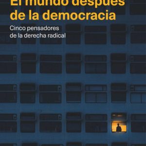 EL MUNDO DESPUES DE LA DEMOCRACIA. CINCO PENSADORES DE LA DERECHA RADICAL